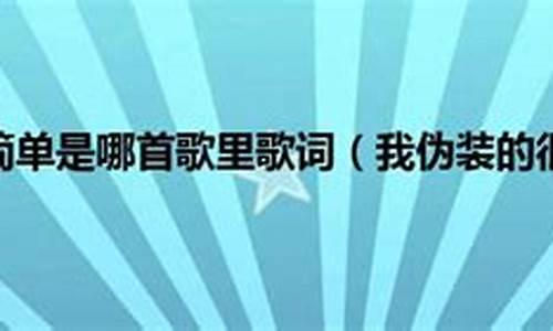 我伪装的很简单是什么歌_我伪装的很简单是什么歌的歌词